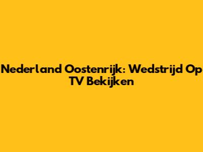 Nederland Oostenrijk: Wedstrijd Op TV Bekijken