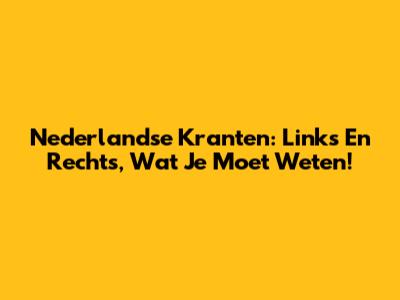 Nederlandse Kranten: Links En Rechts, Wat Je Moet Weten!