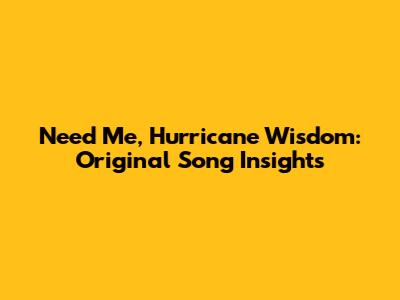 Need Me, Hurricane Wisdom: Original Song Insights