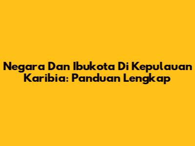 Negara Dan Ibukota Di Kepulauan Karibia: Panduan Lengkap