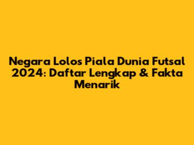 Negara Lolos Piala Dunia Futsal 2024: Daftar Lengkap & Fakta Menarik
