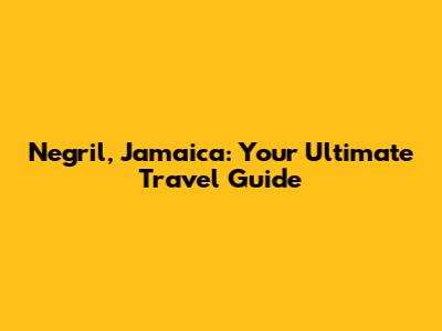 Negril, Jamaica: Your Ultimate Travel Guide