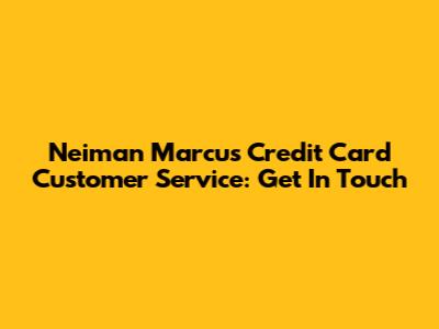 Neiman Marcus Credit Card Customer Service: Get In Touch