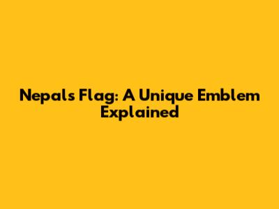 Nepal's Flag: A Unique Emblem Explained