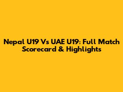 Nepal U19 Vs UAE U19: Full Match Scorecard & Highlights
