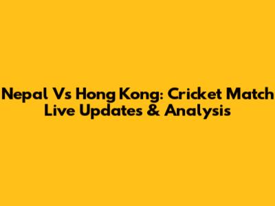 Nepal Vs Hong Kong: Cricket Match Live Updates & Analysis