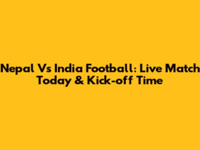 Nepal Vs India Football: Live Match Today & Kick-off Time