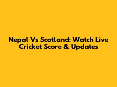 Nepal Vs Scotland: Watch Live Cricket Score & Updates