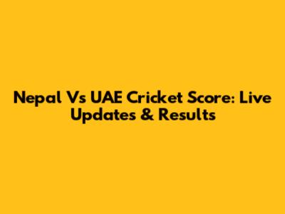 Nepal Vs UAE Cricket Score: Live Updates & Results
