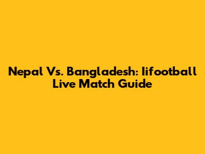 Nepal Vs. Bangladesh: Iifootball Live Match Guide