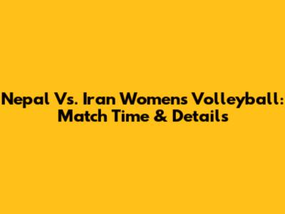 Nepal Vs. Iran Women's Volleyball: Match Time & Details