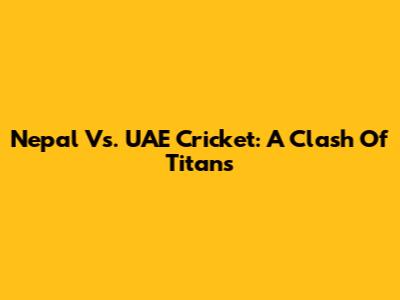 Nepal Vs. UAE Cricket: A Clash Of Titans