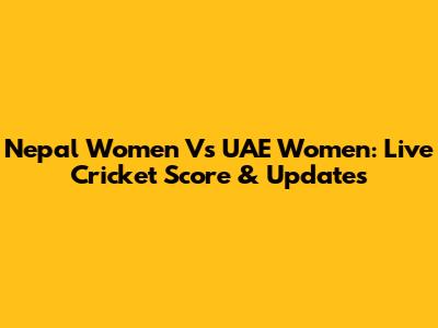 Nepal Women Vs UAE Women: Live Cricket Score & Updates