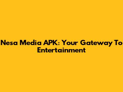 Nesa Media APK: Your Gateway To Entertainment