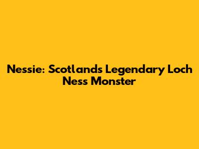 Nessie: Scotland's Legendary Loch Ness Monster