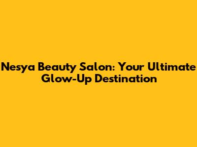 Nesya Beauty Salon: Your Ultimate Glow-Up Destination