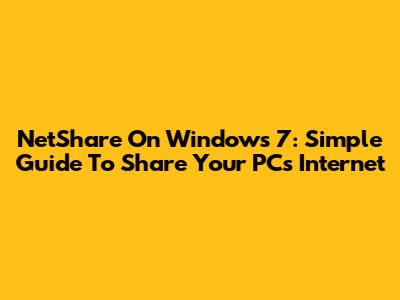 NetShare On Windows 7: Simple Guide To Share Your PC's Internet