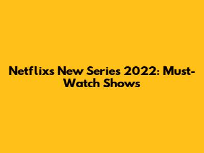 Netflix's New Series 2022: Must-Watch Shows