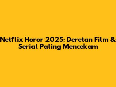 Netflix Horor 2025: Deretan Film & Serial Paling Mencekam