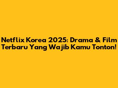 Netflix Korea 2025: Drama & Film Terbaru Yang Wajib Kamu Tonton!
