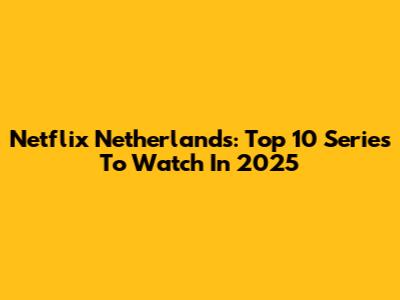 Netflix Netherlands: Top 10 Series To Watch In 2025
