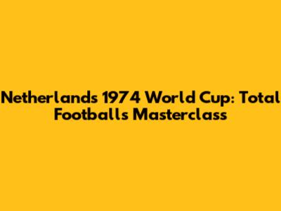 Netherlands' 1974 World Cup: Total Football's Masterclass