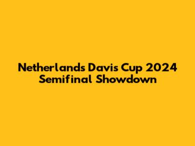 Netherlands' Davis Cup 2024 Semifinal Showdown