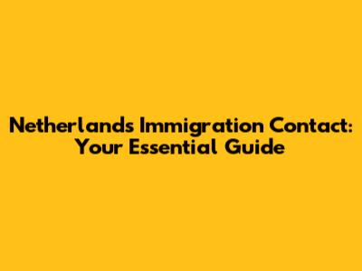Netherlands Immigration Contact: Your Essential Guide