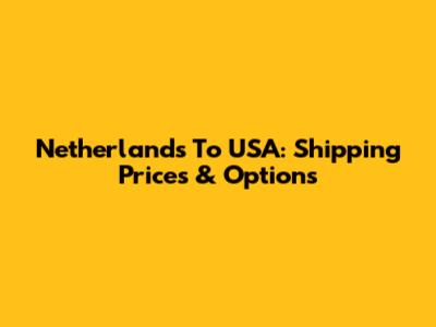 Netherlands To USA: Shipping Prices & Options