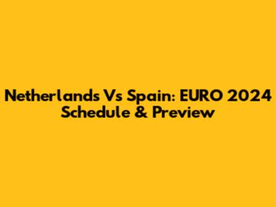 Netherlands Vs Spain: EURO 2024 Schedule & Preview
