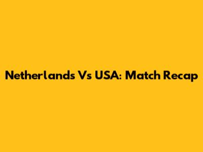 Netherlands Vs USA: Match Recap