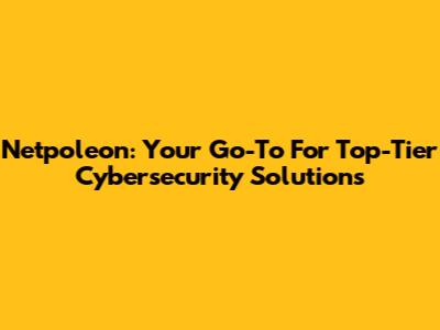 Netpoleon: Your Go-To For Top-Tier Cybersecurity Solutions