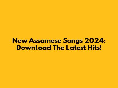 New Assamese Songs 2024: Download The Latest Hits!