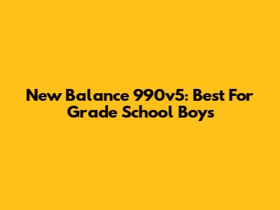 New Balance 990v5: Best For Grade School Boys