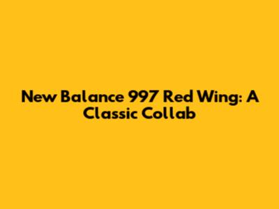 New Balance 997 Red Wing: A Classic Collab