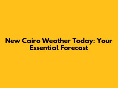 New Cairo Weather Today: Your Essential Forecast