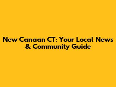 New Canaan CT: Your Local News & Community Guide