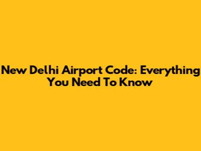 New Delhi Airport Code: Everything You Need To Know