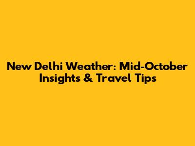 New Delhi Weather: Mid-October Insights & Travel Tips