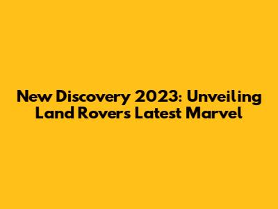 New Discovery 2023: Unveiling Land Rover's Latest Marvel