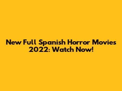 New Full Spanish Horror Movies 2022: Watch Now!