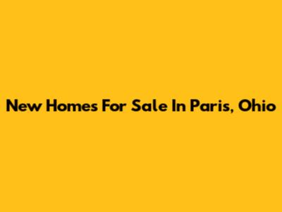 New Homes For Sale In Paris, Ohio