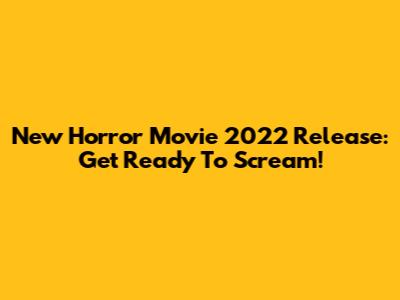 New Horror Movie 2022 Release: Get Ready To Scream!