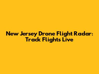 New Jersey Drone Flight Radar: Track Flights Live