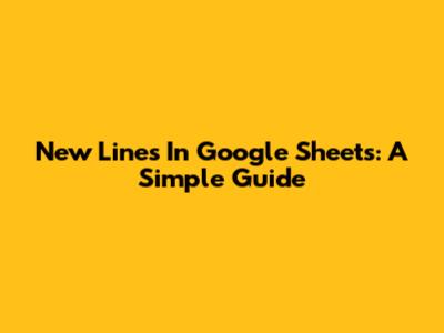 New Lines In Google Sheets: A Simple Guide