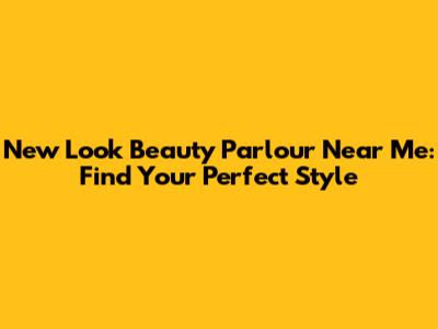 New Look Beauty Parlour Near Me: Find Your Perfect Style