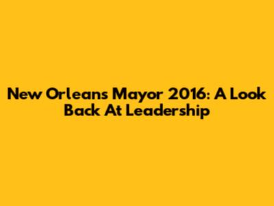 New Orleans Mayor 2016: A Look Back At Leadership