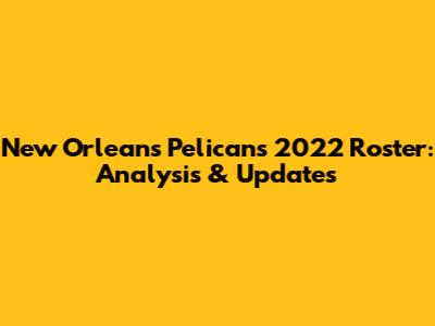 New Orleans Pelicans 2022 Roster: Analysis & Updates