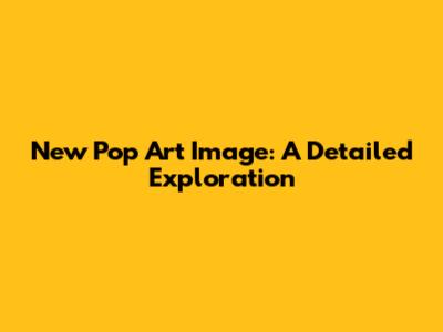 New Pop Art Image: A Detailed Exploration