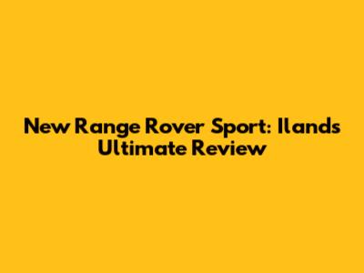 New Range Rover Sport: Iland's Ultimate Review